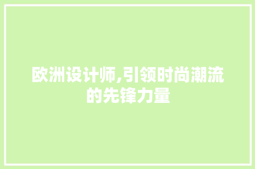 欧洲设计师,引领时尚潮流的先锋力量