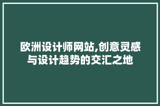 欧洲设计师网站,创意灵感与设计趋势的交汇之地