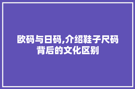 欧码与日码,介绍鞋子尺码背后的文化区别 欧码与日码,介绍鞋子尺码背后的文化区别 SEO关键词