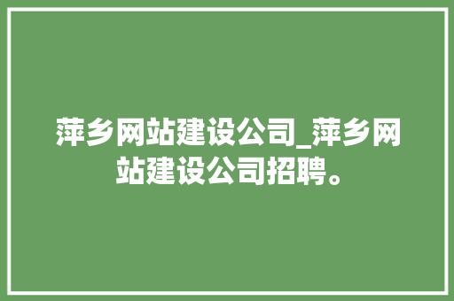 萍乡网站建设公司_萍乡网站建设公司招聘。