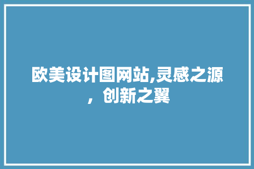 欧美设计图网站,灵感之源，创新之翼