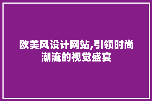 欧美风设计网站,引领时尚潮流的视觉盛宴
