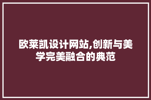 欧莱凯设计网站,创新与美学完美融合的典范