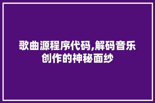 歌曲源程序代码,解码音乐创作的神秘面纱 歌曲源程序代码,解码音乐创作的神秘面纱 SEO关键词