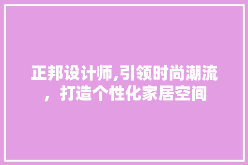 正邦设计师,引领时尚潮流，打造个性化家居空间 正邦设计师,引领时尚潮流，打造个性化家居空间 搜狗SEO