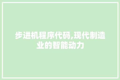 步进机程序代码,现代制造业的智能动力 步进机程序代码,现代制造业的智能动力 搜狗SEO
