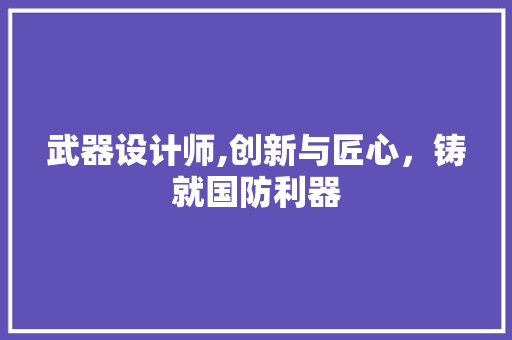 武器设计师,创新与匠心，铸就国防利器 武器设计师,创新与匠心，铸就国防利器 百度SEO