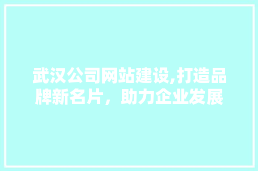 武汉公司网站建设,打造品牌新名片,助力企业发展 必应SEO 武汉公司网站建设,打造品牌新名片,助力企业发展 武汉公司网站建设,打造品牌新名片,助力企业发展 必应SEO