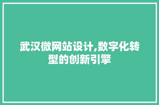 武汉微网站设计,数字化转型的创新引擎 武汉微网站设计,数字化转型的创新引擎 网站建设公司