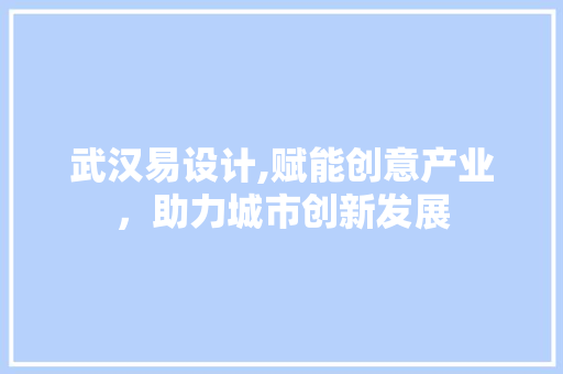武汉易设计,赋能创意产业，助力城市创新发展