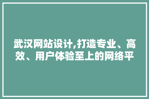 武汉网站设计,打造专业、高效、用户体验至上的网络平台 武汉网站设计,打造专业、高效、用户体验至上的网络平台 必应SEO