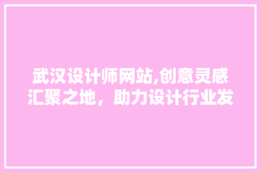 武汉设计师网站,创意灵感汇聚之地，助力设计行业发展