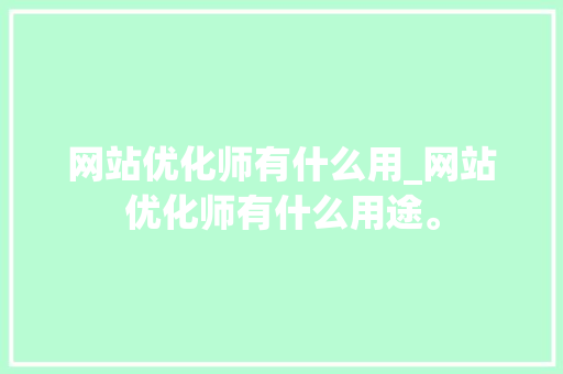 网站优化师有什么用_网站优化师有什么用途。 网站优化师有什么用_网站优化师有什么用途。 网站建设公司