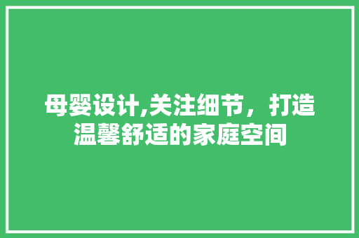 母婴设计,关注细节,打造温馨舒适的家庭空间 必应SEO 母婴设计,关注细节,打造温馨舒适的家庭空间 母婴设计,关注细节,打造温馨舒适的家庭空间 必应SEO