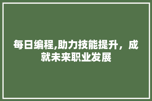 每日编程,助力技能提升，成就未来职业发展 每日编程,助力技能提升，成就未来职业发展 神马SEO