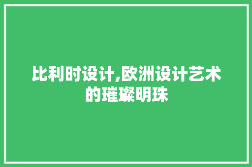 比利时设计,欧洲设计艺术的璀璨明珠 比利时设计,欧洲设计艺术的璀璨明珠 神马SEO