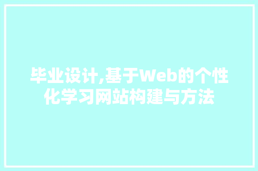 毕业设计,基于Web的个性化学习网站构建与方法 毕业设计,基于Web的个性化学习网站构建与方法 网站建设公司