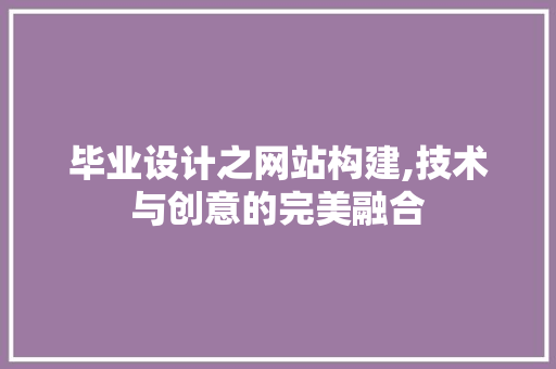 毕业设计之网站构建,技术与创意的完美融合