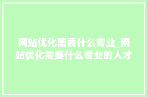 网站优化需要什么专业_网站优化需要什么专业的人才。 网站优化需要什么专业_网站优化需要什么专业的人才。 SEO关键词