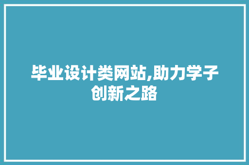 毕业设计类网站,助力学子创新之路