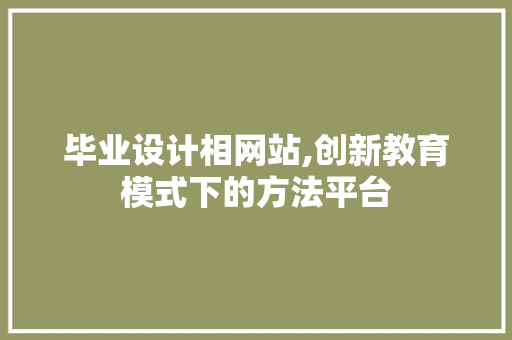 毕业设计相网站,创新教育模式下的方法平台