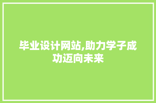毕业设计网站,助力学子成功迈向未来 毕业设计网站,助力学子成功迈向未来 必应SEO