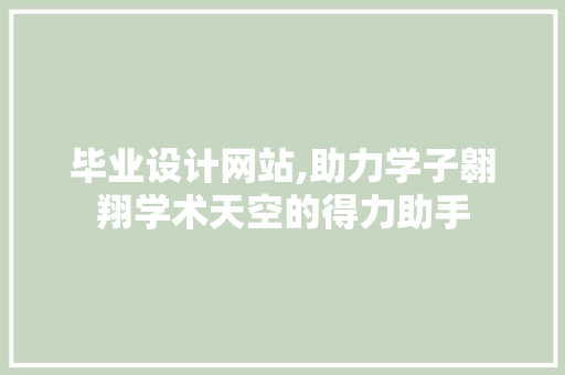 毕业设计网站,助力学子翱翔学术天空的得力助手