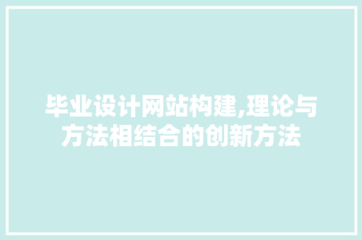 毕业设计网站构建,理论与方法相结合的创新方法