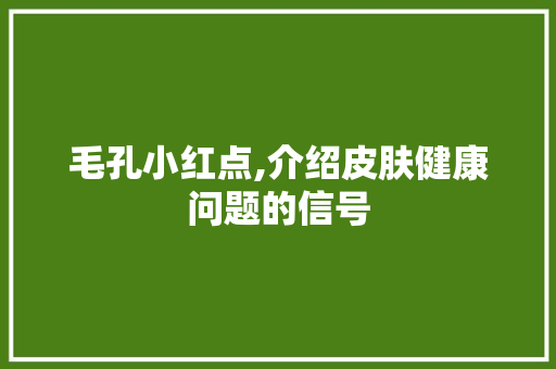 毛孔小红点,介绍皮肤健康问题的信号