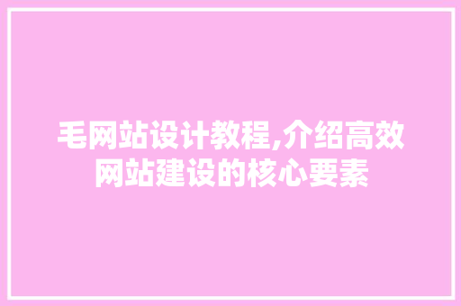 毛网站设计教程,介绍高效网站建设的核心要素 毛网站设计教程,介绍高效网站建设的核心要素 SEO关键词