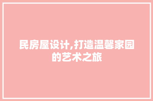 民房屋设计,打造温馨家园的艺术之旅