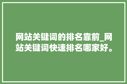 网站关键词的排名靠前_网站关键词快速排名哪家好。 网站关键词的排名靠前_网站关键词快速排名哪家好。 SEO关键词
