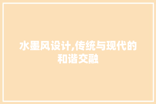 水墨风设计,传统与现代的和谐交融