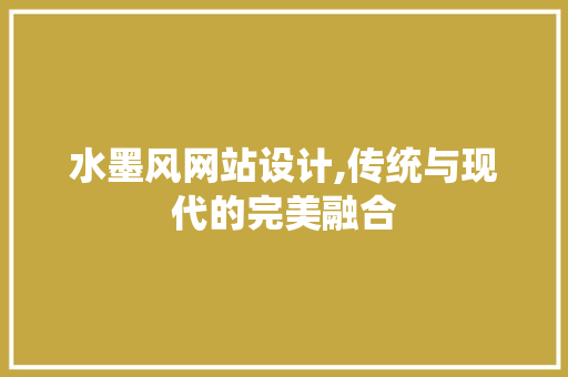 水墨风网站设计,传统与现代的完美融合