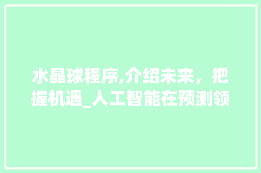 水晶球程序,介绍未来，把握机遇_人工智能在预测领域的突破与创新