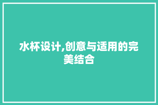 水杯设计,创意与适用的完美结合