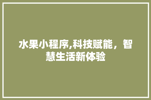 水果小程序,科技赋能，智慧生活新体验