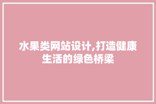 水果类网站设计,打造健康生活的绿色桥梁 水果类网站设计,打造健康生活的绿色桥梁 网站建设公司
