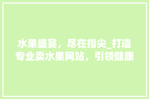 水果盛宴，尽在指尖_打造专业卖水果网站，引领健康生活新潮流 水果盛宴，尽在指尖_打造专业卖水果网站，引领健康生活新潮流 百度SEO