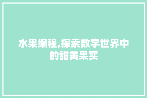 水果编程,探索数字世界中的甜美果实