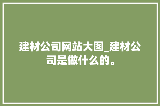 建材公司网站大图_建材公司是做什么的。