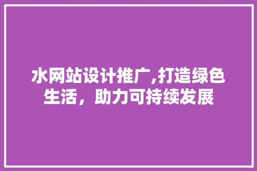 水网站设计推广,打造绿色生活，助力可持续发展