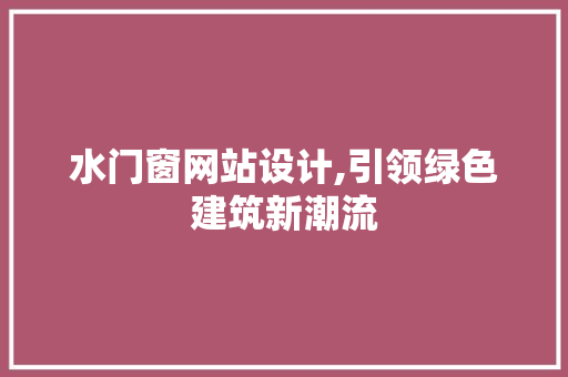 水门窗网站设计,引领绿色建筑新潮流