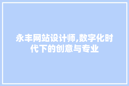 永丰网站设计师,数字化时代下的创意与专业 永丰网站设计师,数字化时代下的创意与专业 网站建设公司