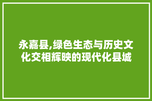 永嘉县,绿色生态与历史文化交相辉映的现代化县城 永嘉县,绿色生态与历史文化交相辉映的现代化县城 神马SEO