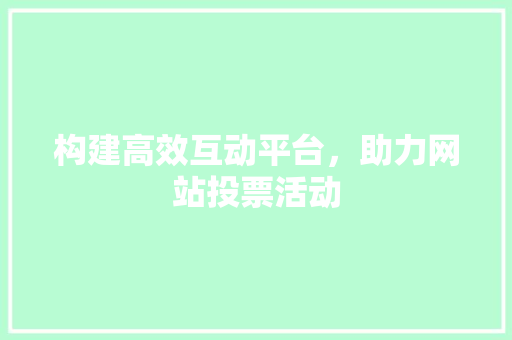 构建高效互动平台，助力网站投票活动