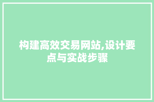 构建高效交易网站,设计要点与实战步骤 构建高效交易网站,设计要点与实战步骤 百度SEO
