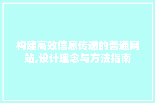 构建高效信息传递的普通网站,设计理念与方法指南 构建高效信息传递的普通网站,设计理念与方法指南 搜狗SEO