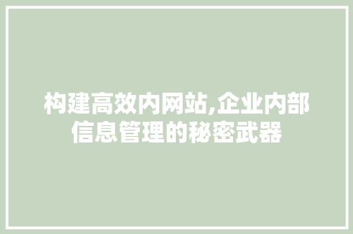 构建高效内网站,企业内部信息管理的秘密武器