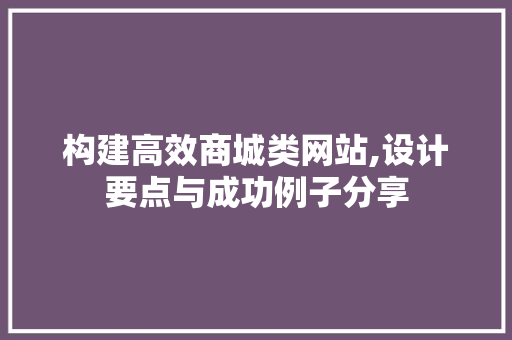 构建高效商城类网站,设计要点与成功例子分享 构建高效商城类网站,设计要点与成功例子分享 必应SEO